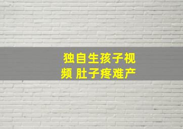 独自生孩子视频 肚子疼难产